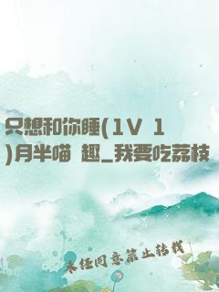 只想和你睡(1V 1)月半喵筆趣
